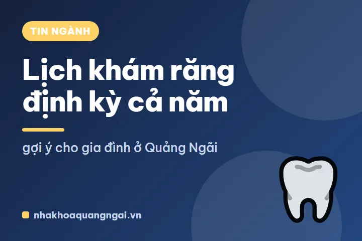 Lịch khám răng định kỳ cả năm: gợi ý cho gia đình ở Quảng Ngãi